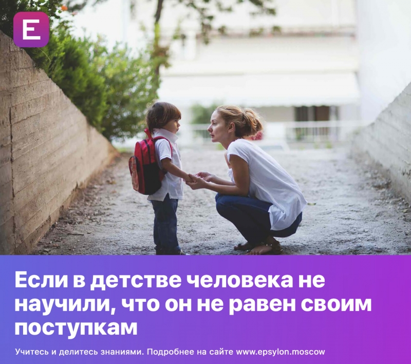 Если в детстве человека не научили, что он не равен своим поступкам