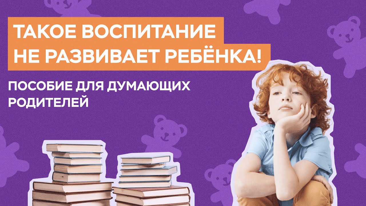 Правильное развитие ребёнка: советы психолога по воспитанию для думающих родителей